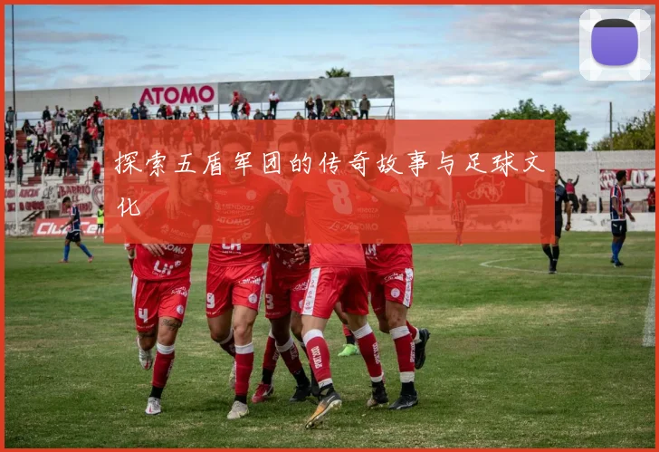 探索五盾军团的传奇故事与足球文化