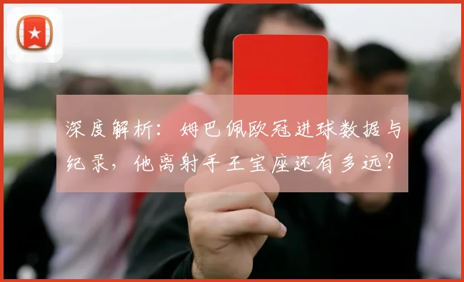 深度解析：姆巴佩欧冠进球数据与纪录，他离射手王宝座还有多远？