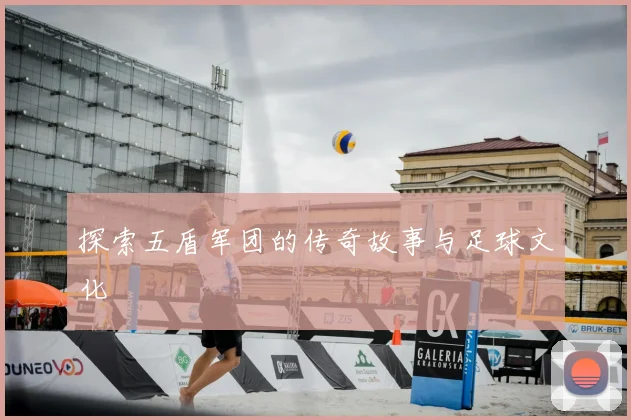 探索五盾军团的传奇故事与足球文化