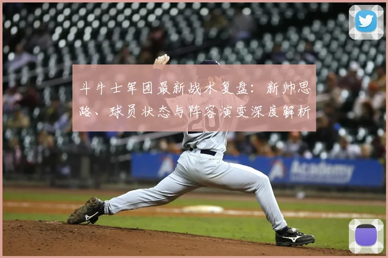 斗牛士军团最新战术复盘:新帅思路、球员状态与阵容演变深度解析
