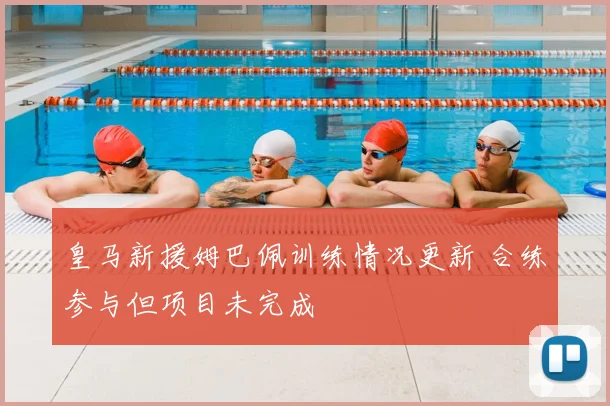 皇马新援姆巴佩训练情况更新 合练参与但项目未完成