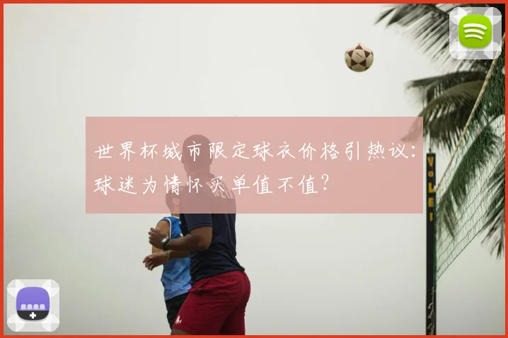 世界杯城市限定球衣价格引热议：球迷为情怀买单值不值？