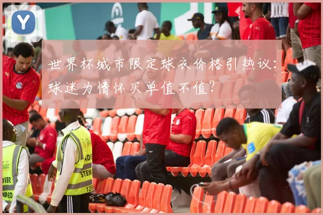 世界杯城市限定球衣价格引热议:球迷为情怀买单值不值?